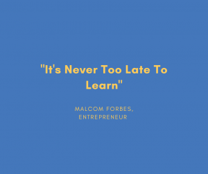 "It's Never Too Late To Learn."