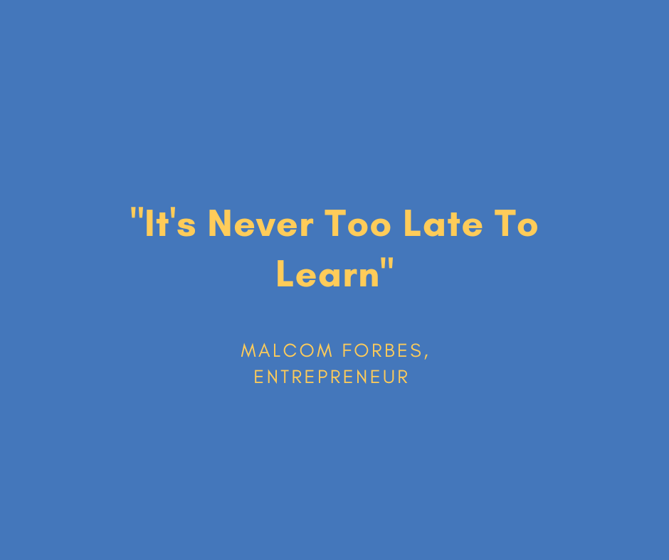 "It's Never Too Late To Learn."